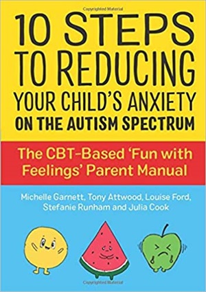 10 Steps to Reducing Your Child’s Anxiety on the Autism Spectrum: The CBT-Based ‘Fun with Feelings’ Parent Manual