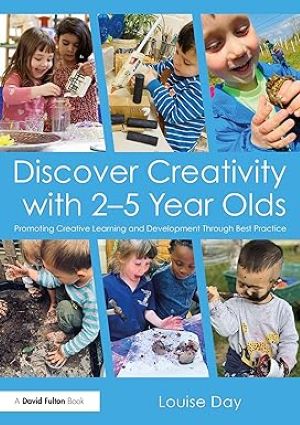 Discover Creativity with 2-5 Year Olds: Promoting Creative Learning and Development Through Best Practice