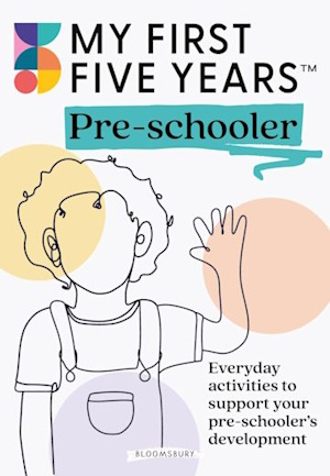 My First Five Years Pre-schooler: Everyday activities to support your child’s developmen